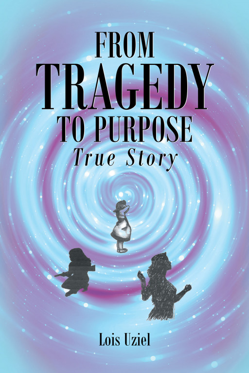 Author Lois Uziel’s New Book, ‘From Tragedy to Purpose True Story,’ is a Compelling Tale of How Faith Turned One Woman’s Tragic Life Into One of Purpose