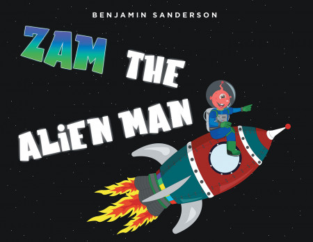 Benjamin Sanderson’s New Book ‘Zam the Alien Man’ is a Delightful Story of an Alien Who, While Looking for New Friends, Makes a Stop at a Planet Called Earth