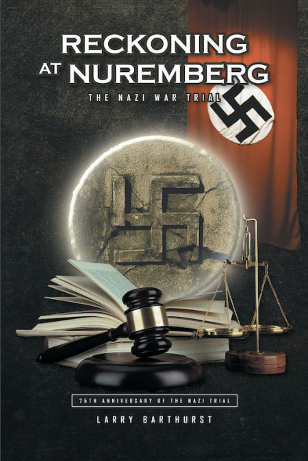 Larry Barthurst’s New Book ‘Reckoning at Nuremberg’ is a Historical Narrative About a Number of Defendants Who Fell by the Power of Their Hatred and Greed