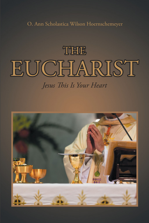 Author O. Ann Scholastica Wilson Hoernschemeyer’s New Book, ‘The Eucharist’, is a Faith-Based Read Encouraging Christians to Keep Their Heart Open to God