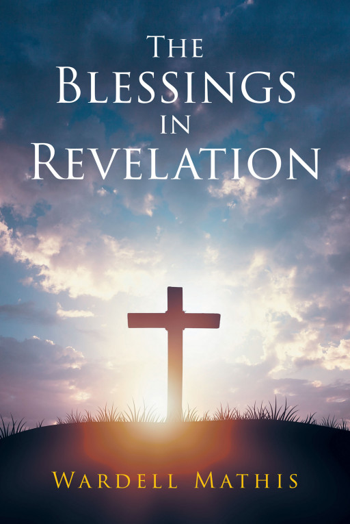 Wardell Mathis' New Book, 'The Blessings in Revelation' is an Informative Exposition That Expounds on the Truth About the Revelation