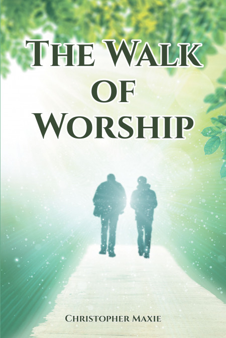Author Christopher Maxie’s New Book, ‘The Walk of Worship’, is a Spiritually Driven Work Meant to Provide a Roadmap to Worship for Christians