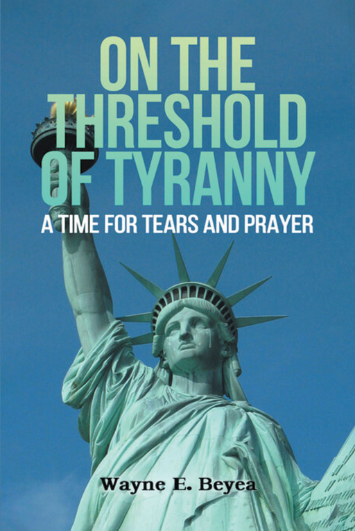 Author Wayne E. Beyea’s New Book, ‘ON THE THRESHOLD OF TYRANNY’ is a Compelling Collection of Messages Displaying the Current Changes in Government