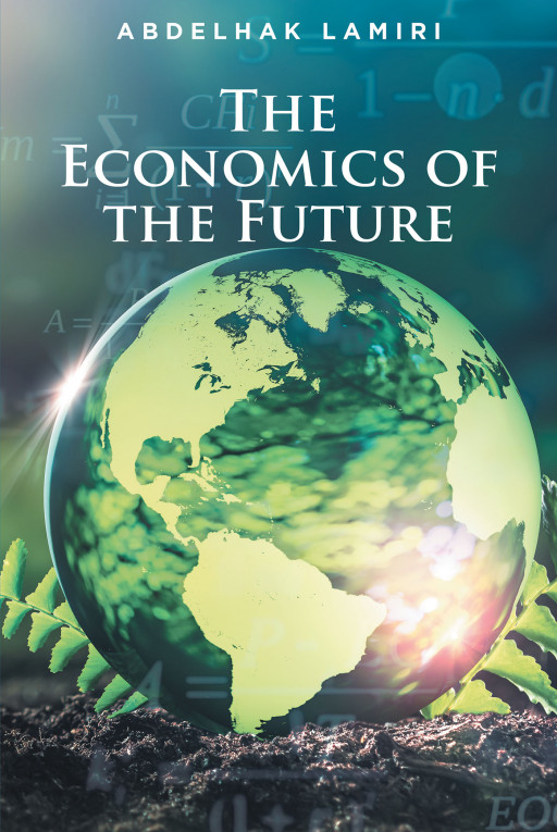 Abdelhak Lamiri’s New Book ‘The Economics of the Future’ is an Eye-Opening Examination of How Economic Policies Can Be Used to Help Stabilize Society’s Crises