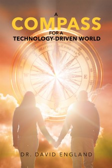 Author Dr. David England’s Newly Released “A Compass for a Technology-Driven World” Is an Analysis of the Dearth of Ethical Values and the Insufficiency of Education