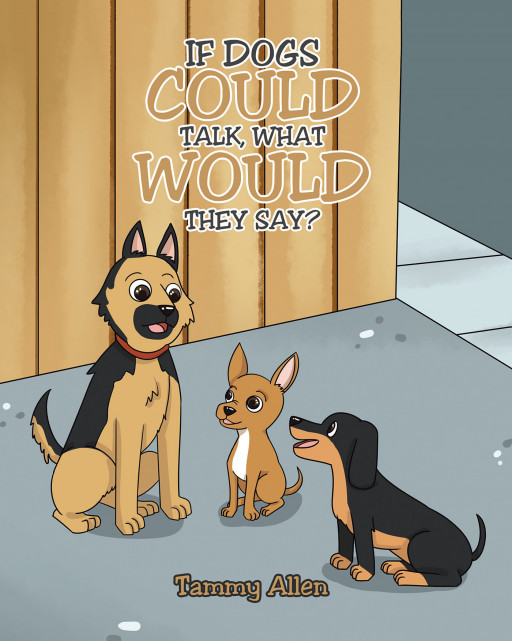 Author Tammy Allen’s New Book, ‘If Dogs Could Talk, What Would They Say?’ is a Charming Tale That Explores the Thoughts of Dogs They Might Share With the Power of Speech