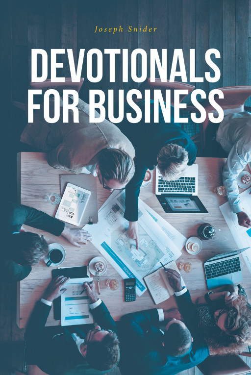 Joseph Snider’s New Book ‘Devotionals for Business’ Provides a Compendium of Scripture Passages to Guide Oneself Through One’s Professional Life in God’s Name