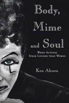 Ken Alcorn’s New Book ‘Body, Mime & Soul: When Actions Speak Louder Than Words’ Contains Insightful Stories of Human Circumstances