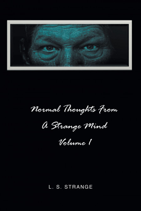 Author L.S. Strange’s New Book ‘Normal Thoughts From a Strange Mind: Volume I’ is a Collection of Short Stories, Some Fictional and Others Inspired by Real Events