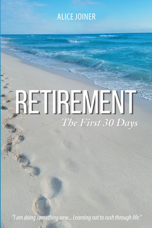 Author Alice Joiner's New Book 'Retirement: The First 30 Days' is a Compelling Work That Follows the Author's Journey Into Entering a New Phase of Life: Retirement