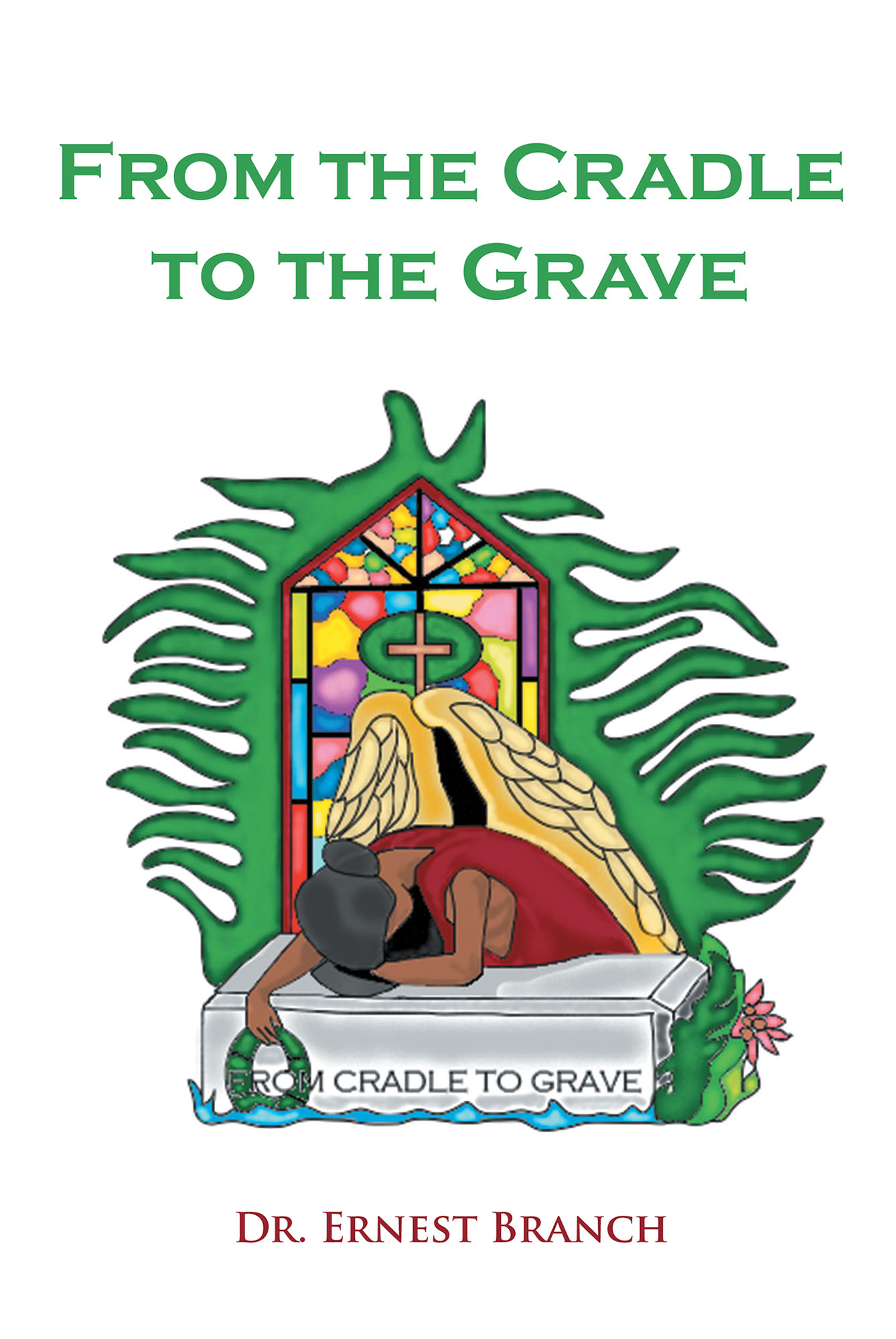 Dr Ernest Branch S New Book From The Cradle To The Grave Is An In Depth Account That Enlightens Believers On Understanding The Scriptures In Today S World Newswire