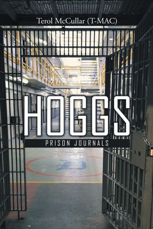 Author Terol McCullar (T-Mac)'s New Book 'HOGGS: Prison Journals' Allows Readers to Insert Themselves Into the Daily Routine of the Prison Environment