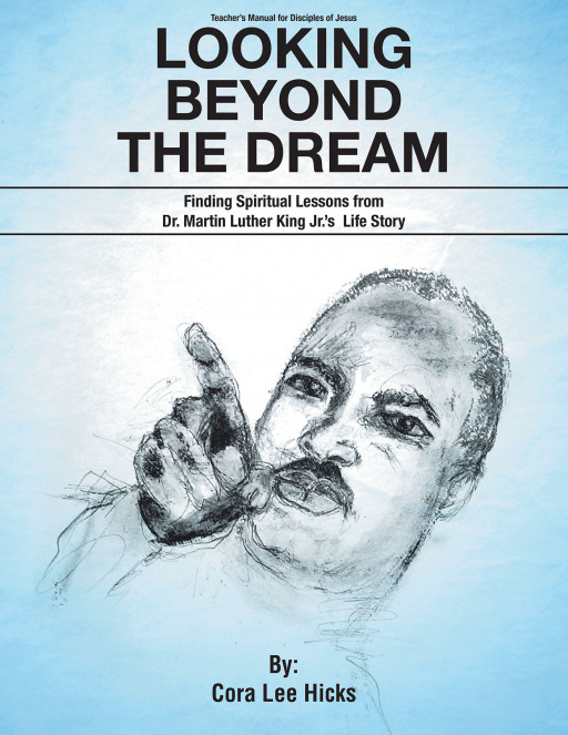 Cora Lee Hicks’ New Book ‘Looking Beyond the Dream: Finding Spiritual Lessons From Dr. Martin Luther King Jr.’s Life Story’ is a Faith-Focused Manual for Teachers