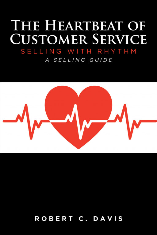Robert C. Davis’ New Book ‘The Heartbeat of Customer Service: Selling With Rhythm: A Selling Guide’ Helps Readers Seeking to Improve Their Sales and Customer Service Skills
