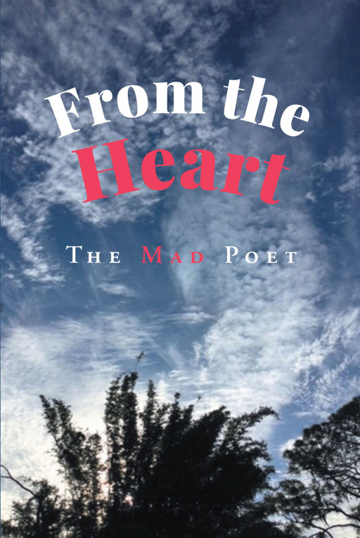 Author The Mad Poet's New Book 'From the Heart' is a Powerful Collection of Poems That Allow Readers to Experience the World Through the Author's Eyes