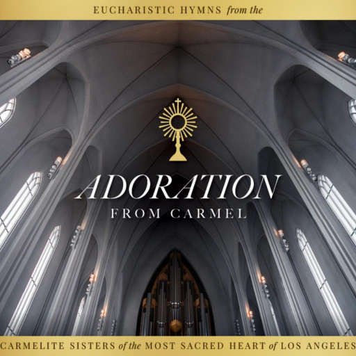 CARMELITE SISTERS  of the MOST SACRED HEART of LOS ANGELES  RELEASE NEW ANGELIC ALBUM: ‘Adoration From Carmel’
