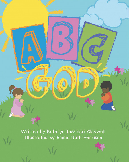 Author Kathryn Tassinari Claywell’s New Book, ‘A B C…God’ is a Wonderfully Spiritual Children’s Tale That Shows God’s Love While Teaching the Alphabet