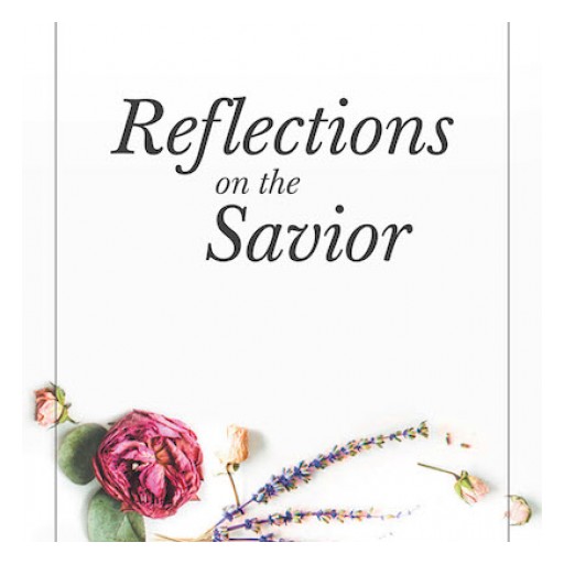 Katerina Sanders's New Book, "Reflections on the Savior" is a Moving Collection of Inspirational Poems That Contain Messages About the Greatness of Jesus Christ.