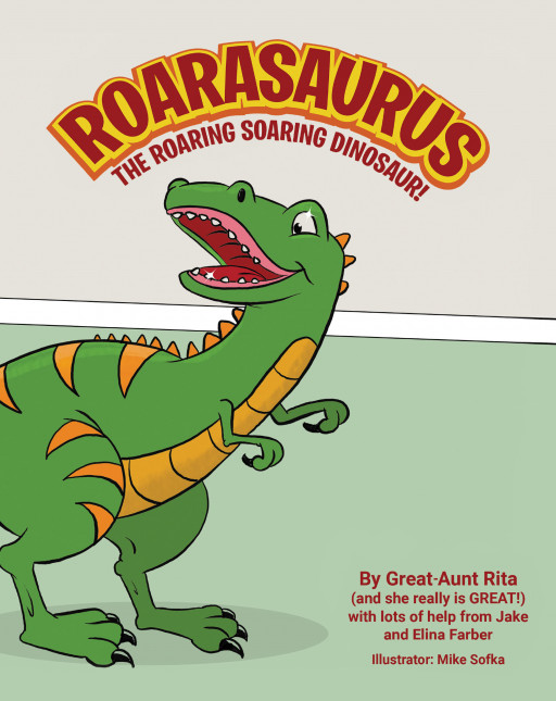 The New Book 'Roarasaurus: the Roaring Soaring Dinosaur!' by Great-Aunt Rita (And She Really is GREAT!) Written With Lots of Help From Jake and Elina Farber