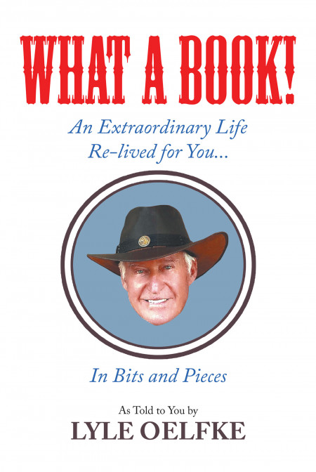 Author Lyle Oelfke’s new book, ‘WHAT A BOOK! An Extraordinary Life Re-lived for You…In Bits and Pieces’ is a reflection of his life’s adventures