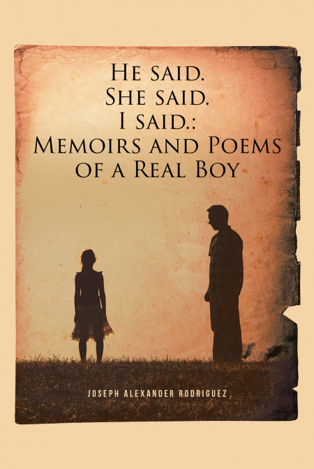 Joseph Alexander Rodriguez’s Book ‘He Said. She Said. I said.: Memoirs and Poems of a Real Boy” Holds the Brave Voice of a Heart Filled With Fear, Doubts, Suffering, and Pain.