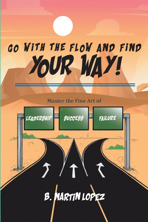 Author B. Martin Lopez's New Book, 'Go With the Flow and Find Your Way!' Encourages a Full-Bodied Mindset in Order to Achieve Goals