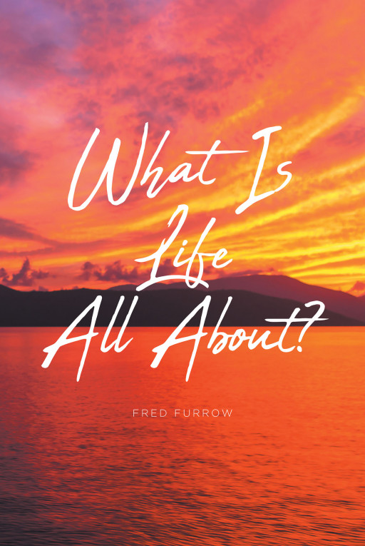 Author Fred Furrow’s new book ‘What Is Life All About?’ is a thought-provoking, entertaining, and enlightening look at the true meaning of life