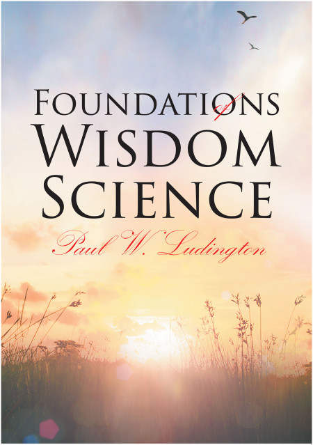 Author Paul W. Ludington’s New Book ‘Foundations of Wisdom Science’ is a Spiritual Look at Christ and Christianity Through a Scientific Lens