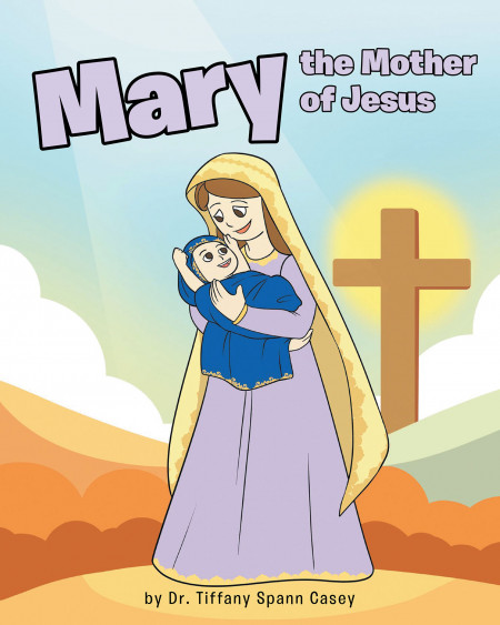 Dr. Tiffany Spann Casey’s New Book ‘Mary the Mother of Jesus’ Illustrates the Holy Life of Mary and Her Journey to Becoming the Savior’s Mother