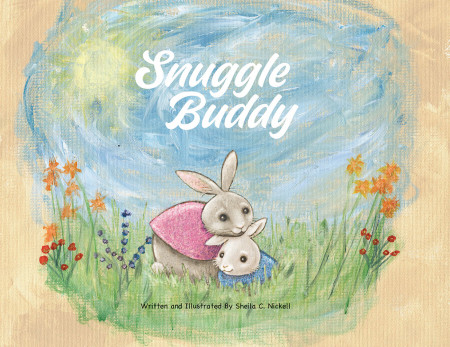 Sheila Nickell’s New Book ‘Snuggle Buddy’ is a Charming Children’s Story About a Little Bunny Seeking the Comfort of Someone to Snuggle With as He Readies for Bed