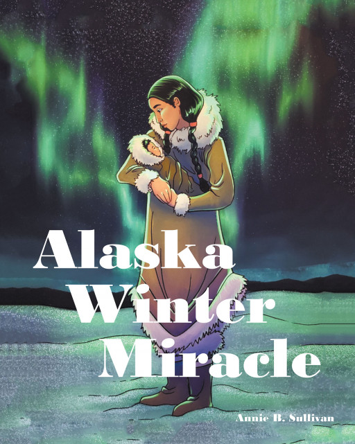 Author Annie B. Sullivan’s New Book ‘Alaska Winter Miracle’ is an Inspiring Spiritual Tale of a New Mother Stranded in an Alaskan Blizzard and Her Miracle Baby