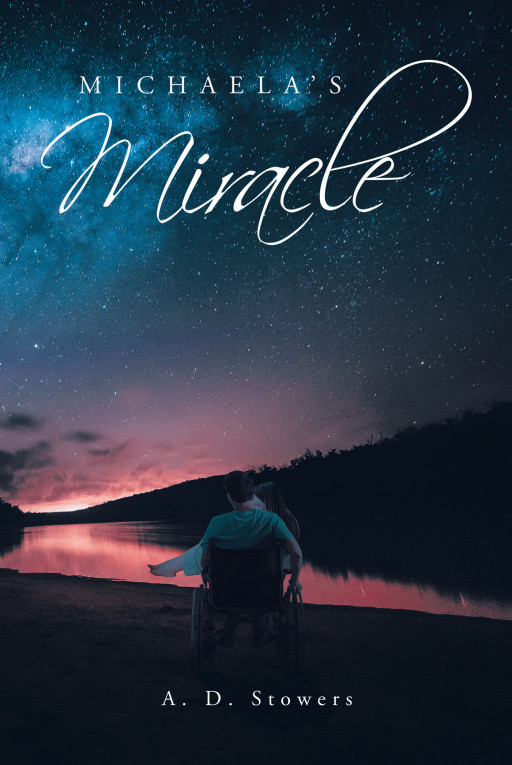 Author A. D. Stowers’ New Book ‘Michaela’s Miracle’ is a Stirring True Story of Loss, Heartache and Joy Centered Around a Young Woman Who Comes to Understand Love