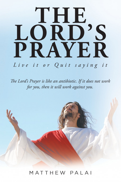 Matthew Palai's New Book 'The Lord's Prayer: Live It or Quit Saying It' is an Insightful Read That Dives Deeper Into the Meaning of the Lord's Prayer