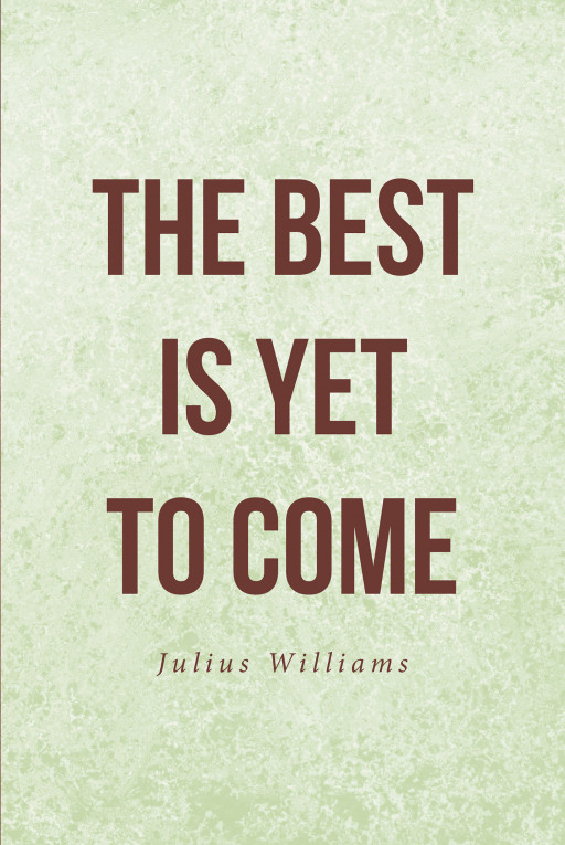 Author Julius Williams's New Book 'The Best is Yet to Come' is a Faith-Based Read to Help One Gain Confidence and Self-Esteem Through Having a Relationship With God