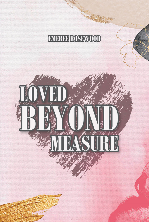 Author Emeree Rosewood's new book, 'Loved Beyond Measure' is a spellbinding romance of a wealthy duke and the young woman who makes him rethink his stance on love