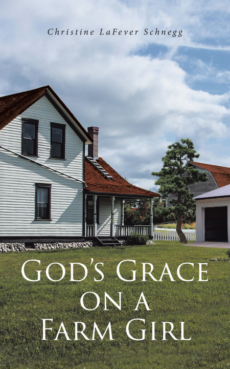 Christine LaFever Schnegg’s New Book ‘God’s Grace on a Farm Girl’ is a Wondrous Beacon of Hope and Light Amidst Struggles, Heartbreak, and Grief