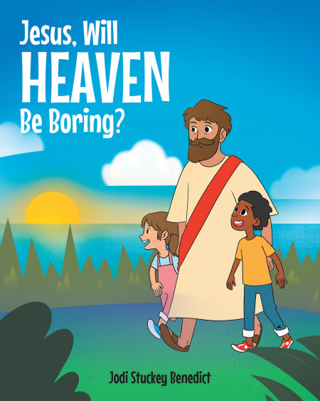 Author Jodi Stuckey Benedict’s New Book, ‘Jesus, Will Heaven Be Boring?’ is a Faith-Based Children’s Tale Sharing What Heaven May Be Like
