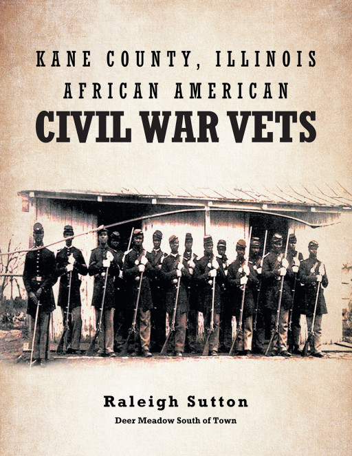 Author Raleigh Sutton’s New Book ‘Kane County, Illinois African American Civil War Vets’ Shares Historical Records From the Civil War to Provide a New Perspective