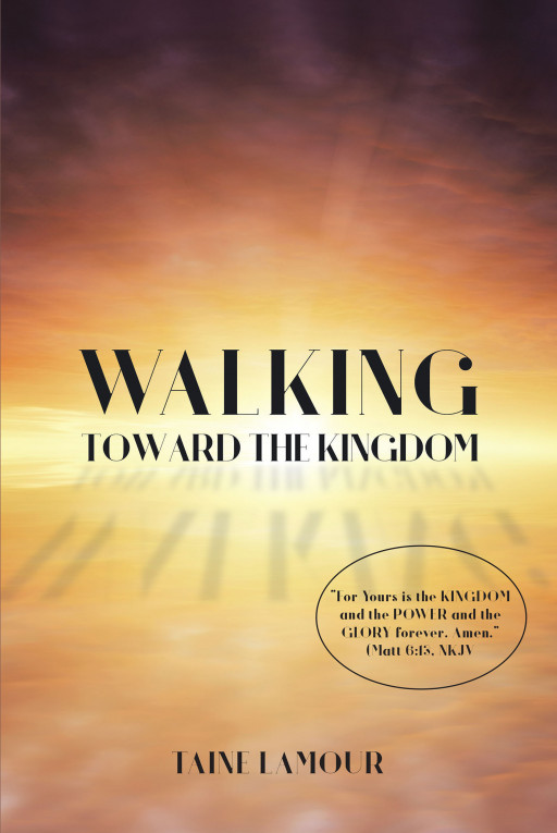 Author Taine Lamour's New Book 'Walking Toward the Kingdom' is an Emboldening Book That Helps Readers Take Control of Their Relationships With God