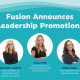 Fusion Announces Leadership Promotions to Support Growth, Culture and Long-Term Vision
