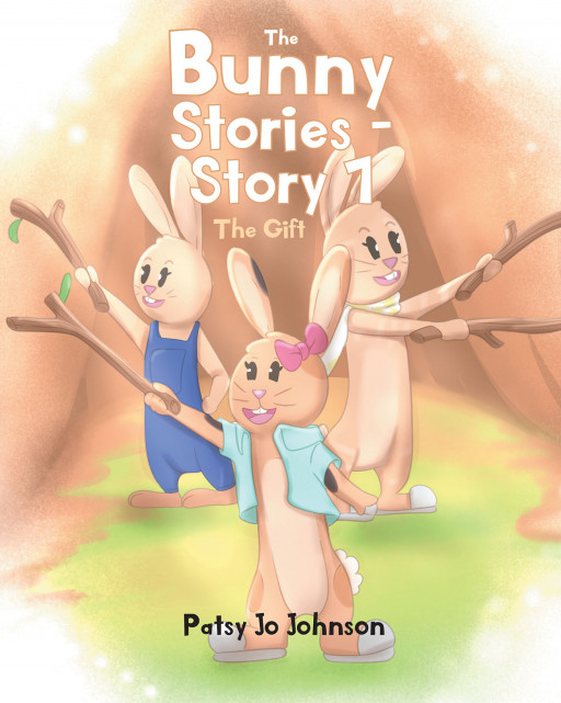 Author Patsy Jo Johnson’s New Book ‘The Bunny Stories&#8212;Story 1: The Gift’ Centers Around Three Young Bunnies Who Long for an Exciting Day and Set Off to Go Exploring