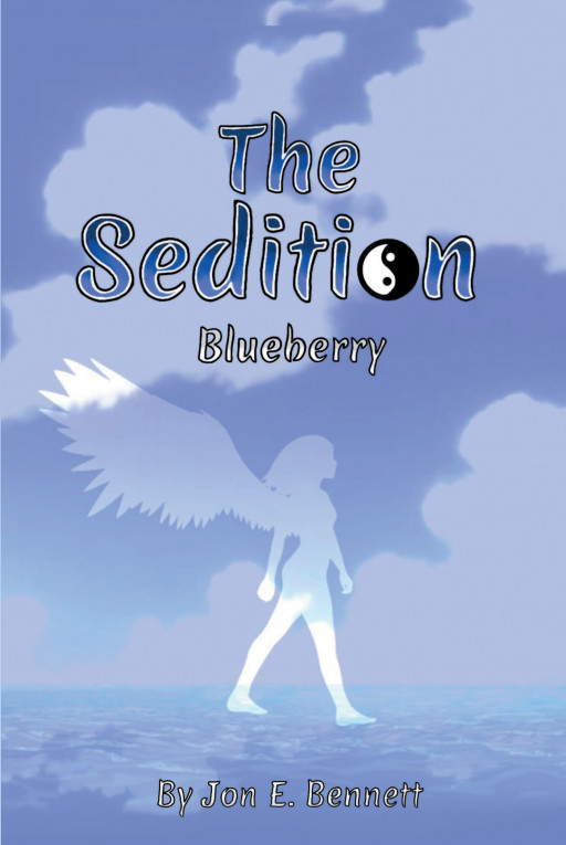 Author Jon E. Bennett's New Book 'The Sedition: Blueberry' Tells the Captivating Story of a Half Angel Who Finds Herself Sought After by Many to Exploit Her Gifts