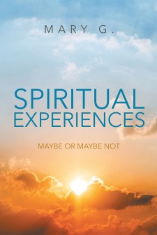 Mary G.’s Newly Released “Spiritual Experiences: Maybe or Maybe Not” Relays to Readers, Through the Author’s Experiences, How Important It Is to Trust the Guidance of a Loving Higher Power to Direct Their Path in Life.