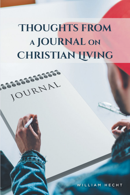 William Hecht’s New Book ‘Thoughts From a Journal on Christian Living’ Unravels a Thought-Provoking Exposition for the Believers and for Those Who Want to Be Saved
