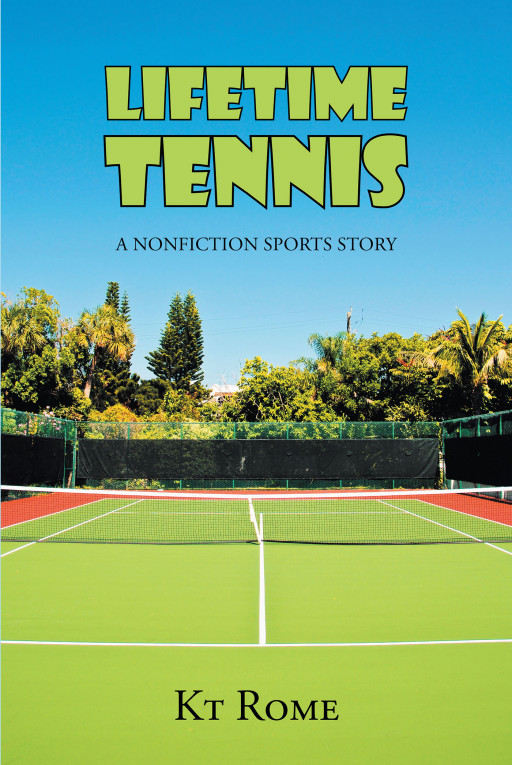 Author KT Rome's New Book 'Lifetime Tennis: A Nonfiction Sports Story' Discusses How Tennis Has Led the Author to Lasting Friendships and a Healthy Lifestyle
