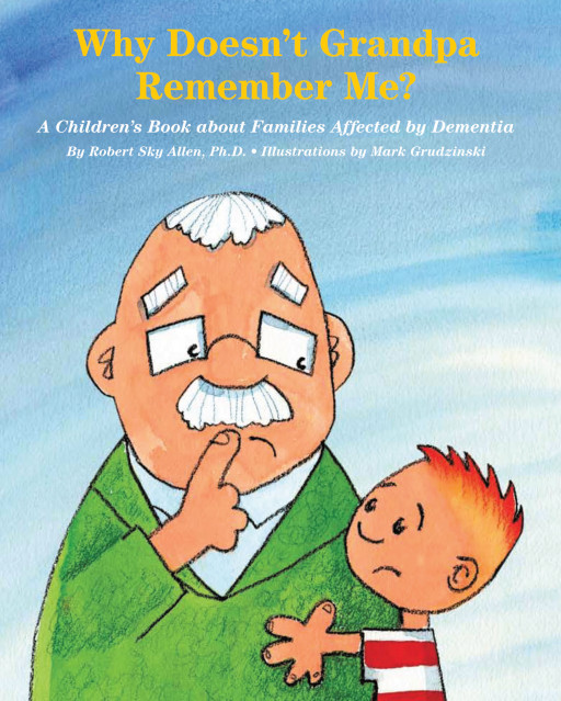 Author Robert Sky Allen, Ph.D.’s new book ‘Why Doesn’t Grandpa Remember Me?’ is a touching story to help parents and guardians explain the disease of dementia to children