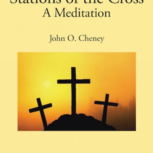 John Cheney's New Book, "Stations of the Cross: A Meditation" is a Meditative Work Composed of Commentaries and Photographs Depicting the Final Hours and Burial of Jesus.