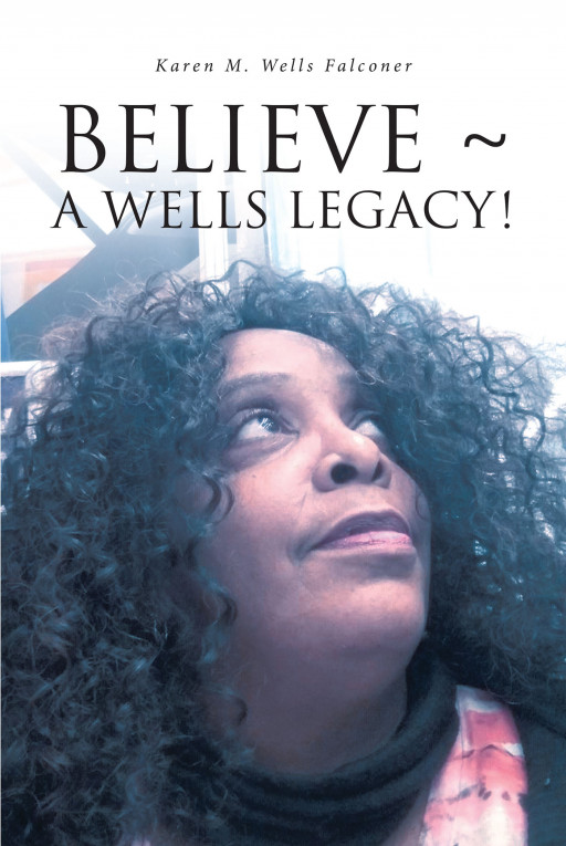 Author Karen M. Wells Falconer’s New Book, ‘BELIEVE ~ A WELLS LEGACY!’ is an Enlightening Work That Speaks on the Ways in Which God Has Affected the Life of the Author
