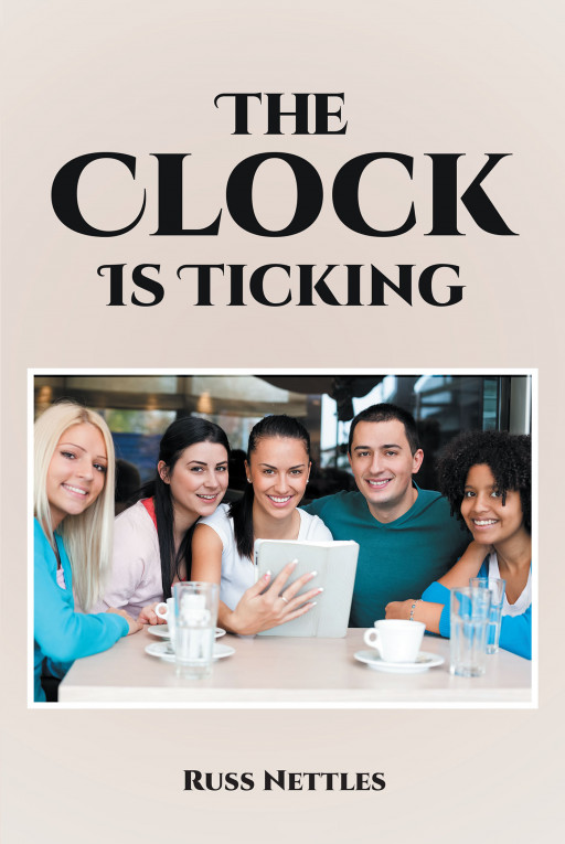 Author Russ Nettles’s New Book, ‘The Clock is Ticking’, Tells the Captivating Story of Five Friends Coming Together After Losing Touch With One Another