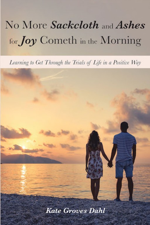 Kate Groves Dahl's New Book 'No More Sackcloth and Ashes for Joy Cometh in the Morning' is a Touching Account of a Woman's Lasting Moments of Love, Faith, and Bravery